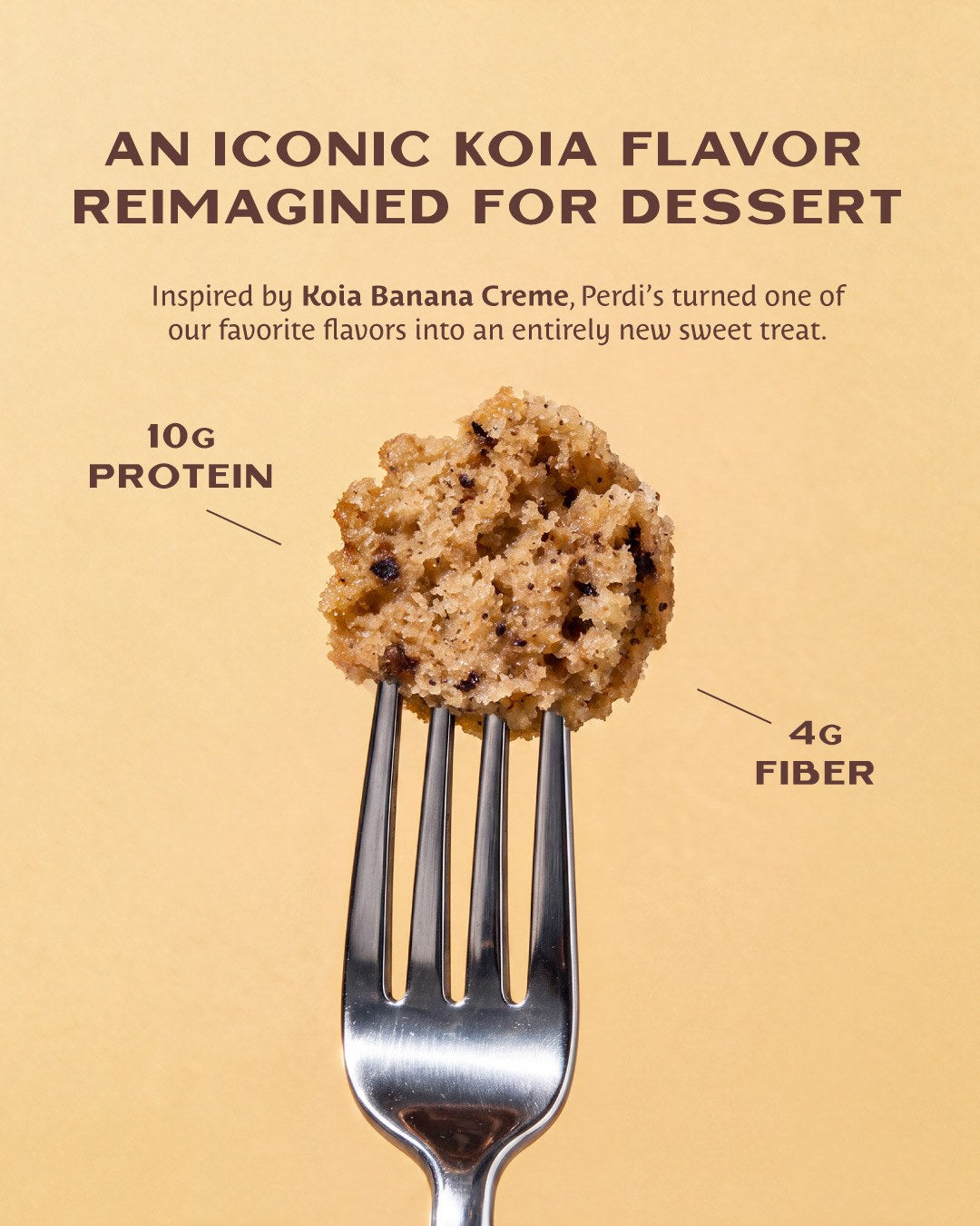 An iconic Koia flavor reimagined for dessert: 10g protein, 4g fiber